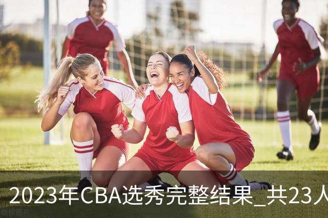 2023年CBA选秀完整结果 共23人被选中历史次高